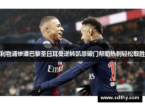 利物浦惨遭巴黎圣日耳曼逆转凯恩破门帮助热刺轻松取胜